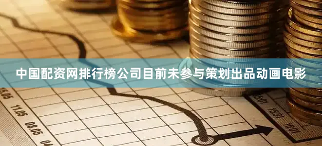 中国配资网排行榜公司目前未参与策划出品动画电影