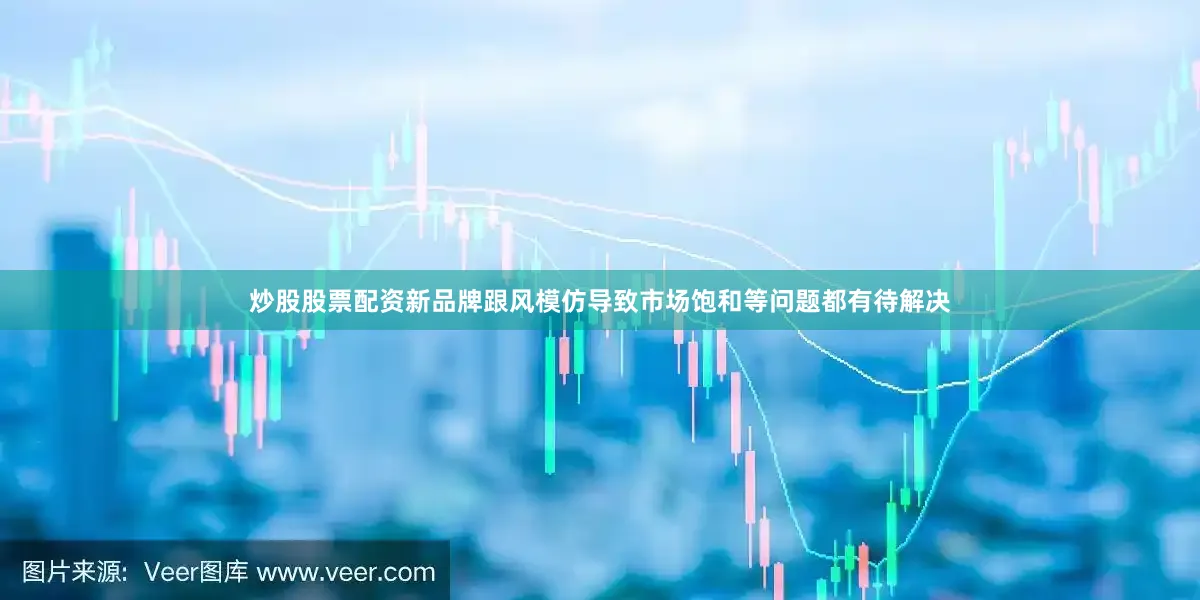 炒股股票配资新品牌跟风模仿导致市场饱和等问题都有待解决