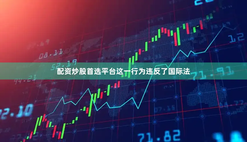 配资炒股首选平台这一行为违反了国际法