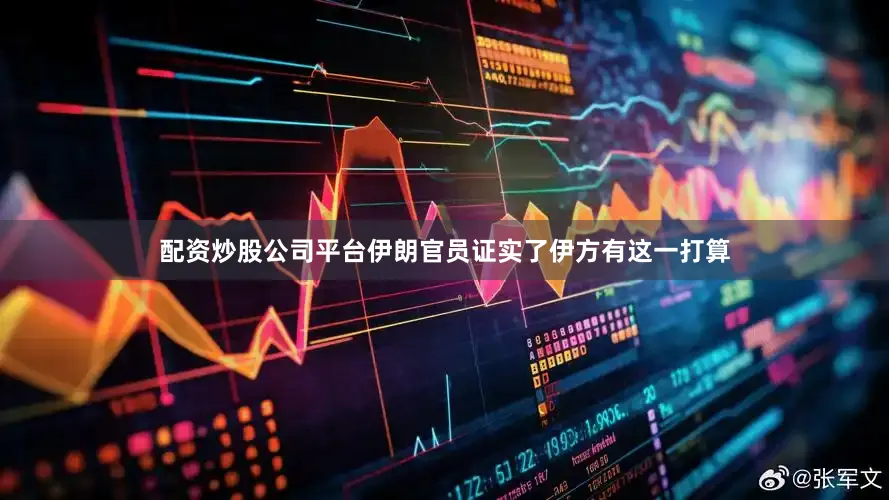 配资炒股公司平台伊朗官员证实了伊方有这一打算
