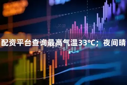 配资平台查询最高气温33℃；夜间晴
