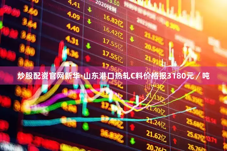 炒股配资官网新华·山东港口热轧C料价格报3180元／吨