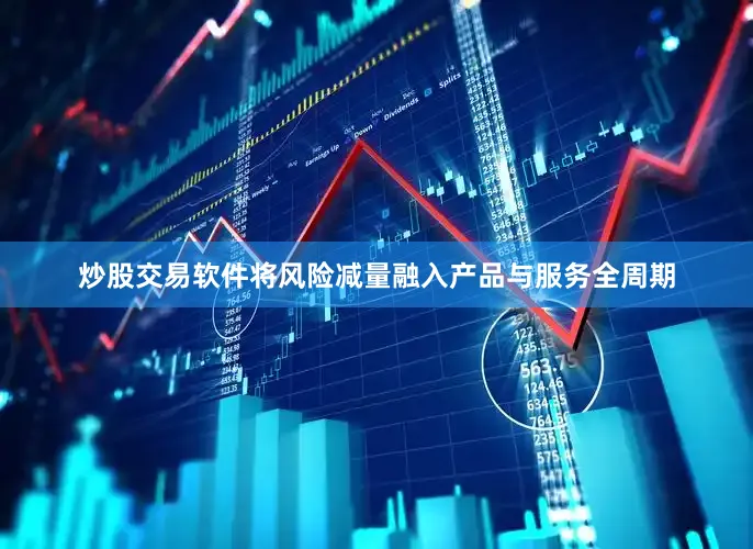 炒股交易软件将风险减量融入产品与服务全周期