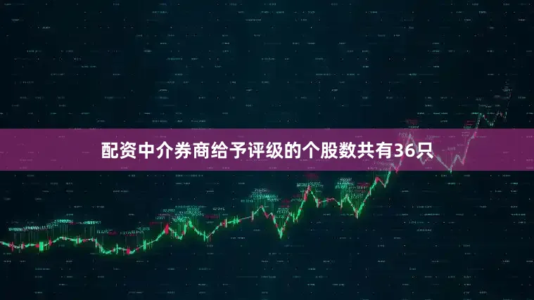 配资中介券商给予评级的个股数共有36只