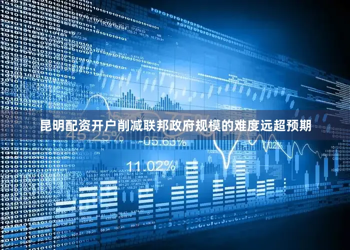 昆明配资开户削减联邦政府规模的难度远超预期