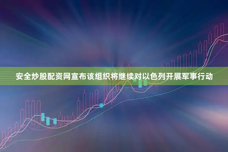 安全炒股配资网宣布该组织将继续对以色列开展军事行动