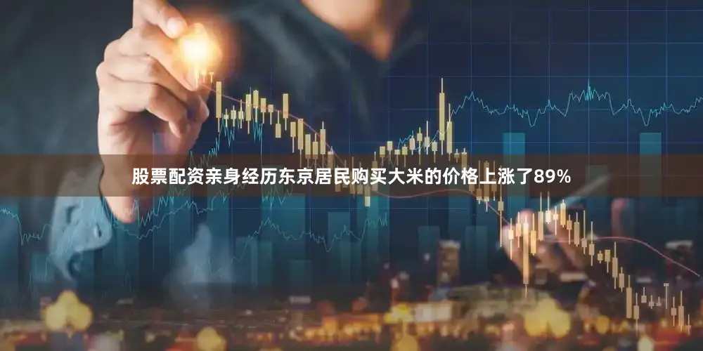 股票配资亲身经历东京居民购买大米的价格上涨了89%
