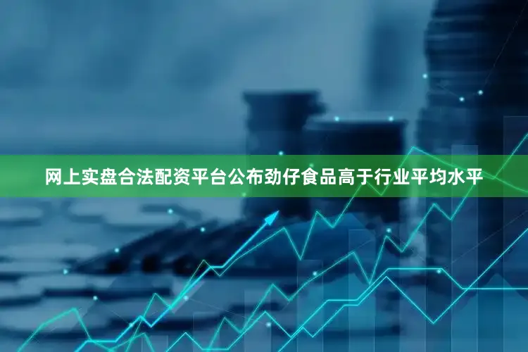 网上实盘合法配资平台公布劲仔食品高于行业平均水平