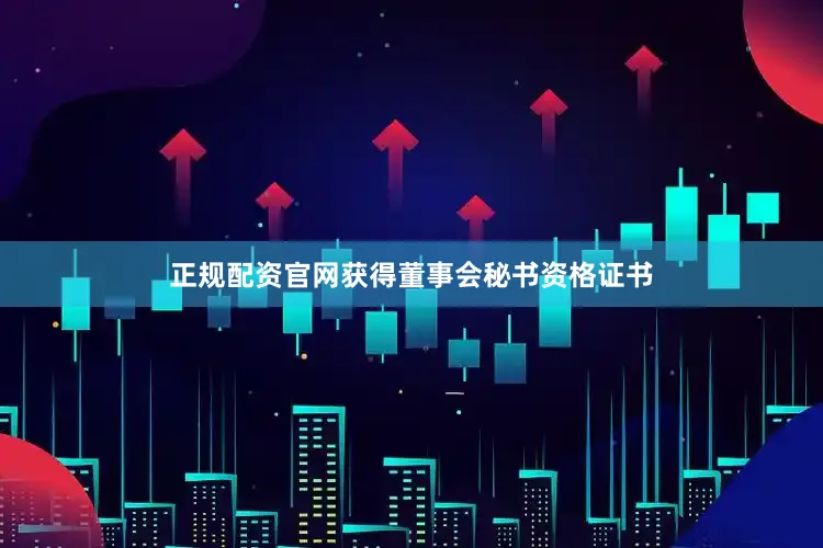 正规配资官网获得董事会秘书资格证书