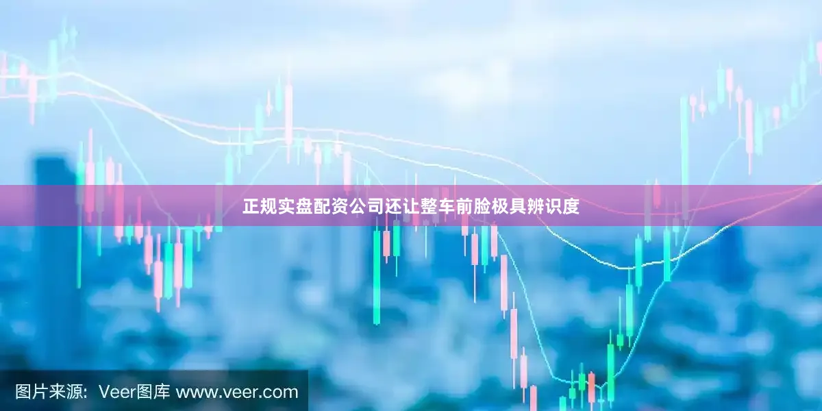 正规实盘配资公司还让整车前脸极具辨识度