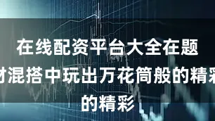 在线配资平台大全在题材混搭中玩出万花筒般的精彩