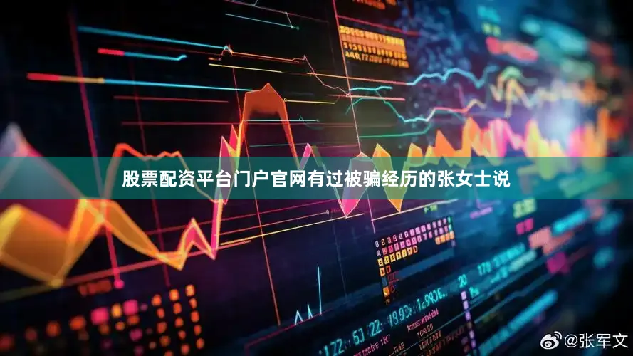 股票配资平台门户官网有过被骗经历的张女士说