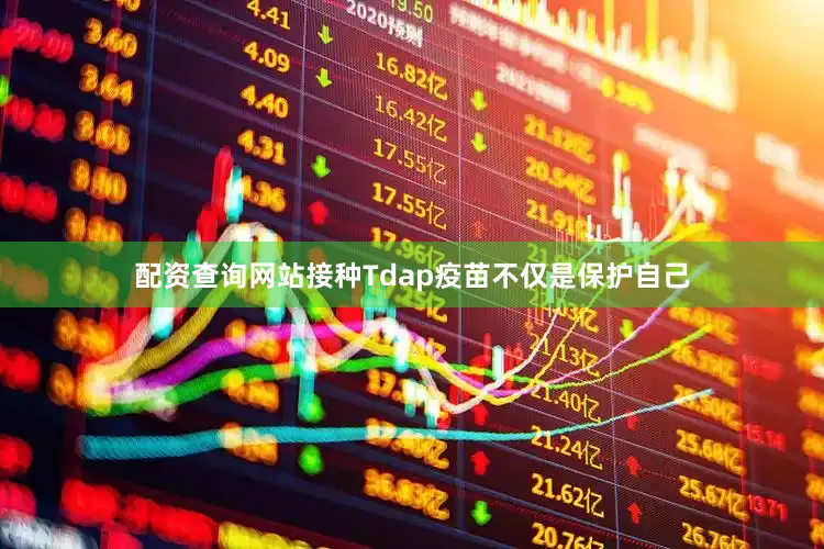 配资查询网站接种Tdap疫苗不仅是保护自己