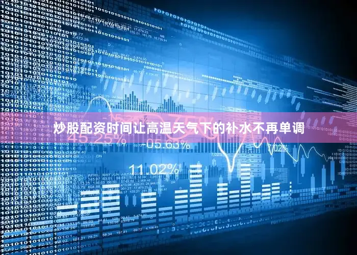 炒股配资时间让高温天气下的补水不再单调