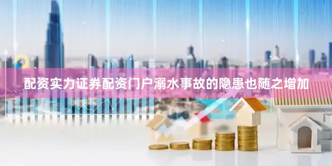 配资实力证券配资门户溺水事故的隐患也随之增加