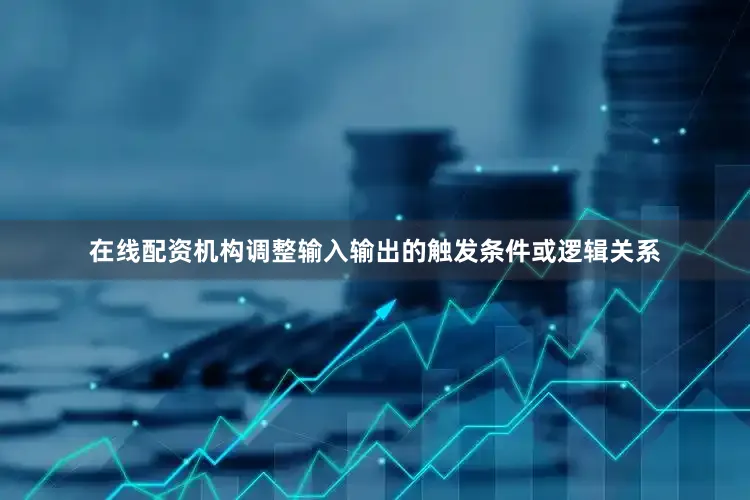 在线配资机构调整输入输出的触发条件或逻辑关系