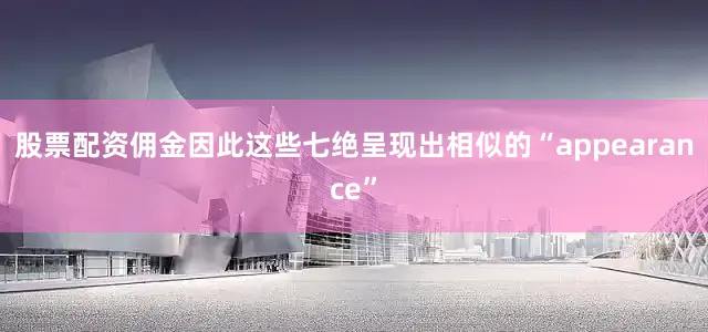 股票配资佣金因此这些七绝呈现出相似的“appearance”
