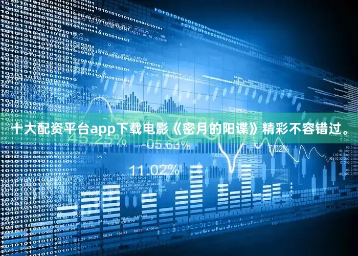十大配资平台app下载电影《密月的阳谍》精彩不容错过。