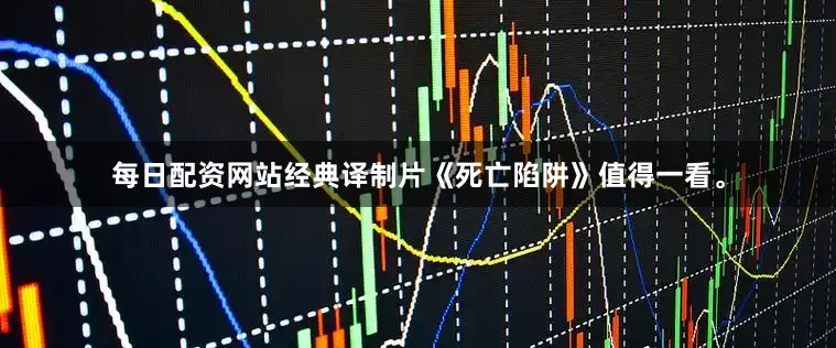 每日配资网站经典译制片《死亡陷阱》值得一看。
