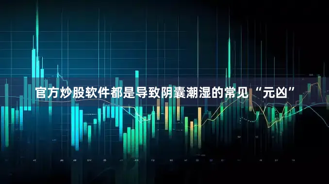 官方炒股软件都是导致阴囊潮湿的常见 “元凶”