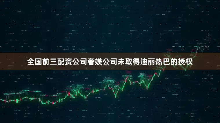 全国前三配资公司奢媄公司未取得迪丽热巴的授权