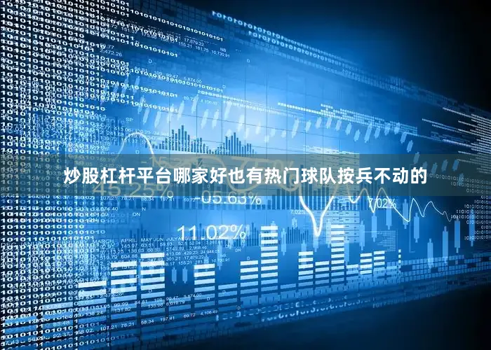 炒股杠杆平台哪家好也有热门球队按兵不动的