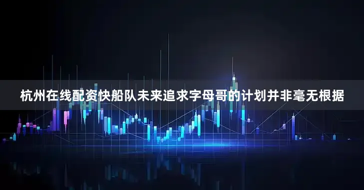 杭州在线配资快船队未来追求字母哥的计划并非毫无根据