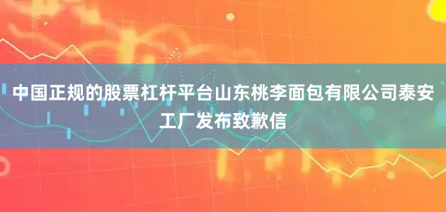 中国正规的股票杠杆平台山东桃李面包有限公司泰安工厂发布致歉信