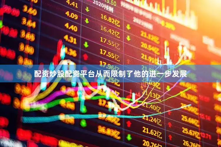 配资炒股配资平台从而限制了他的进一步发展