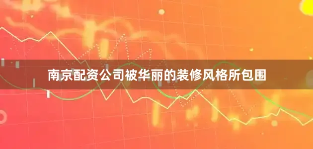 南京配资公司被华丽的装修风格所包围