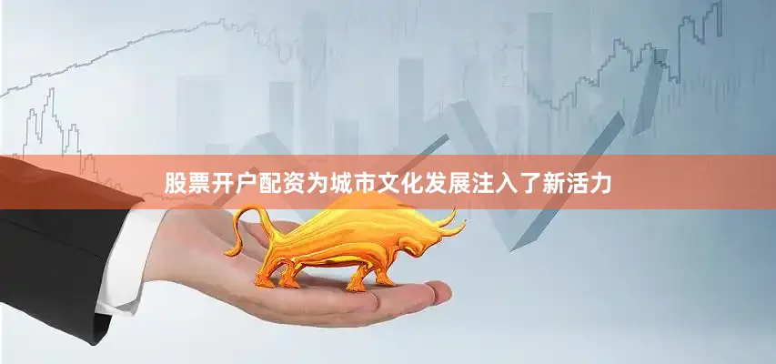 股票开户配资为城市文化发展注入了新活力