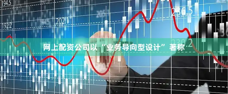 网上配资公司以 “业务导向型设计” 著称
