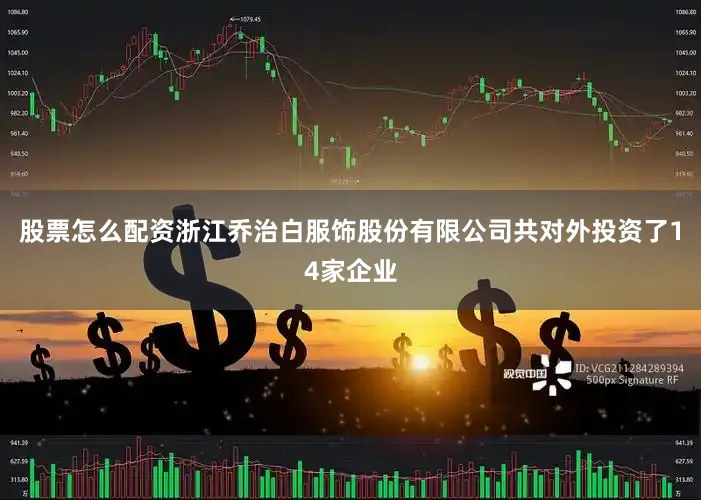 股票怎么配资浙江乔治白服饰股份有限公司共对外投资了14家企业