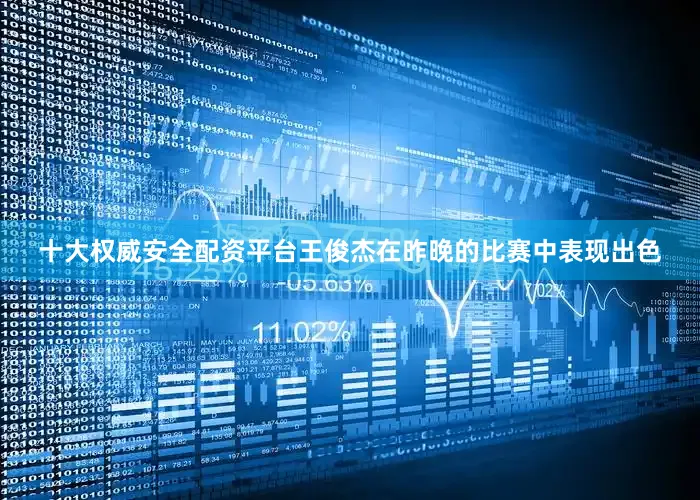 十大权威安全配资平台王俊杰在昨晚的比赛中表现出色