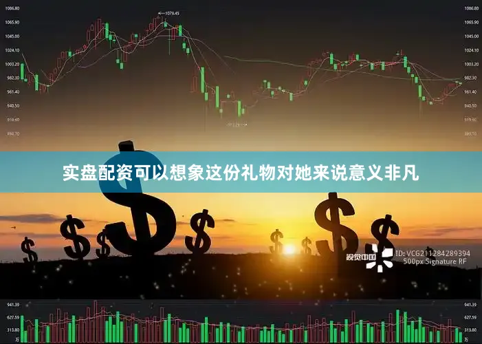 实盘配资可以想象这份礼物对她来说意义非凡