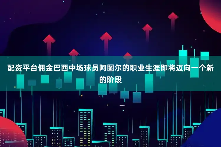 配资平台佣金巴西中场球员阿图尔的职业生涯即将迈向一个新的阶段