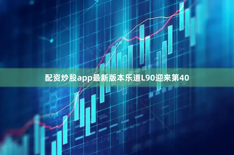 配资炒股app最新版本乐道L90迎来第40
